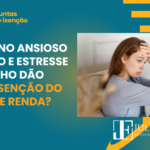 Transtorno ansioso depressivo e Estresse no trabalho dão direito à Isenção do Imposto de Renda